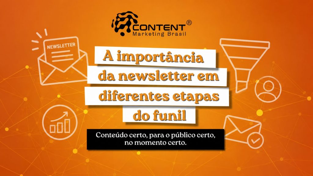 Arte em fundo laranja com elementos de e-mail marketing e funil de vendas, como envelope com newsletter, gráfico de crescimento, funil, usuário e mensagem com confirmação. No centro, aparece o texto “A importância da newsletter em diferentes etapas do funil”. Na parte inferior, há uma faixa preta com a frase “Conteúdo certo, para o público certo, no momento certo.”