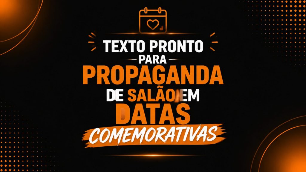 Arte com fundo escuro e estilo visual semelhante ao anterior, com destaque em laranja e branco. No centro, o texto principal diz: “TEXTO PRONTO PARA PROPAGANDA DE SALÃO EM DATAS COMEMORATIVAS”, com a palavra “COMEMORATIVAS” em destaque em uma faixa laranja. Acima do texto há um ícone de calendário com coração, simbolizando datas especiais. O design transmite a ideia de campanhas prontas para promoções sazonais, ajudando salões de beleza a criar anúncios para períodos comemorativos e atrair mais clientes.